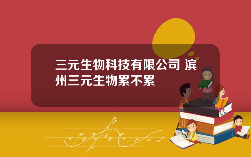 三元生物科技有限公司 滨州三元生物累不累